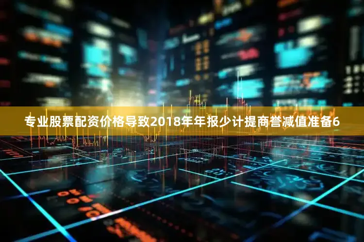 专业股票配资价格导致2018年年报少计提商誉减值准备6