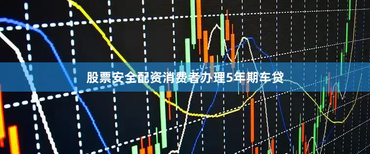 股票安全配资消费者办理5年期车贷