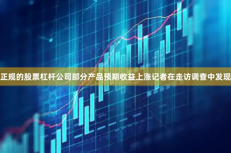 正规的股票杠杆公司部分产品预期收益上涨记者在走访调查中发现