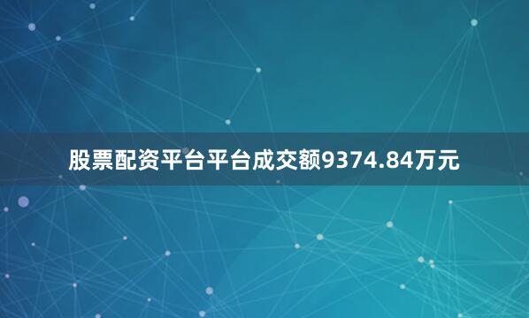 股票配资平台平台成交额9374.84万元
