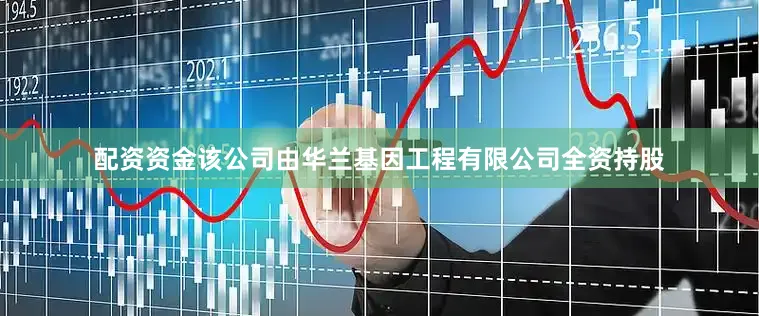 配资资金该公司由华兰基因工程有限公司全资持股