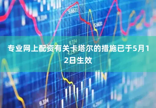 专业网上配资有关卡塔尔的措施已于5月12日生效