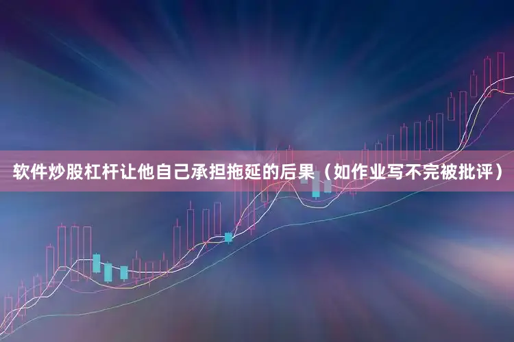 软件炒股杠杆让他自己承担拖延的后果（如作业写不完被批评）