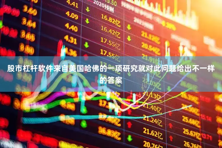 股市杠杆软件来自美国哈佛的一项研究就对此问题给出不一样的答案