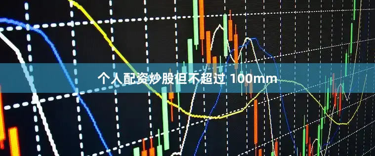 个人配资炒股但不超过 100mm