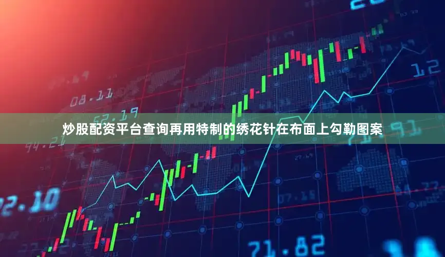 炒股配资平台查询再用特制的绣花针在布面上勾勒图案