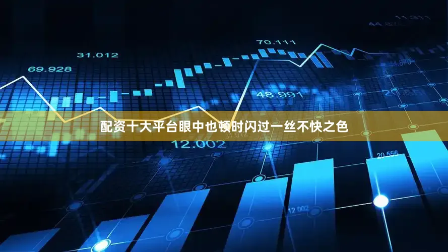 配资十大平台眼中也顿时闪过一丝不快之色
