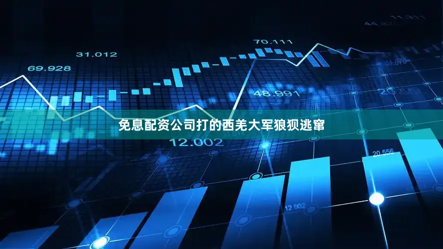 免息配资公司打的西羌大军狼狈逃窜