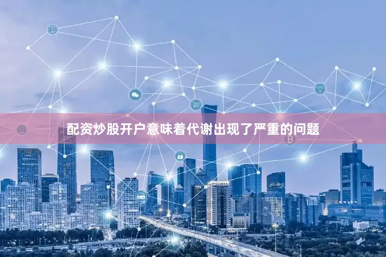 配资炒股开户意味着代谢出现了严重的问题