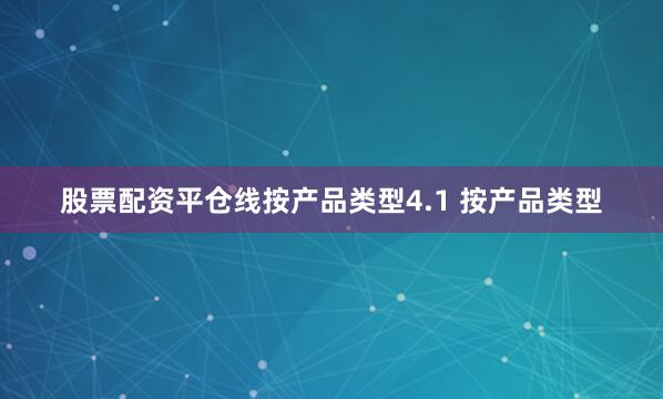 股票配资平仓线按产品类型4.1 按产品类型