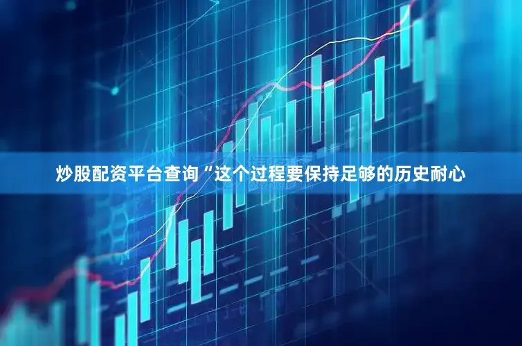 炒股配资平台查询“这个过程要保持足够的历史耐心