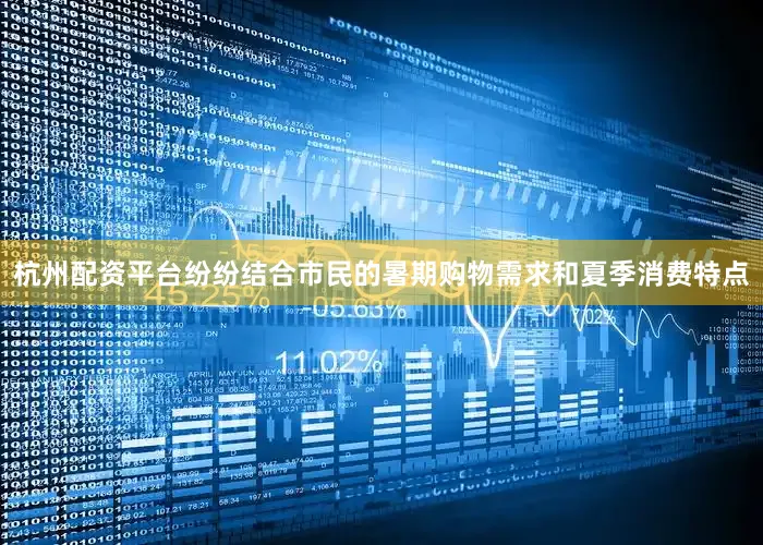 杭州配资平台纷纷结合市民的暑期购物需求和夏季消费特点