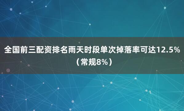 全国前三配资排名雨天时段单次掉落率可达12.5%（常规8%）