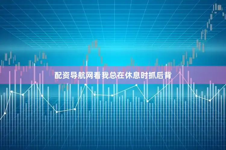 配资导航网看我总在休息时抓后背