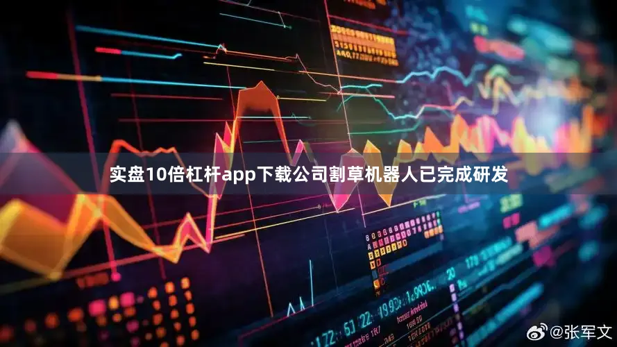 实盘10倍杠杆app下载公司割草机器人已完成研发