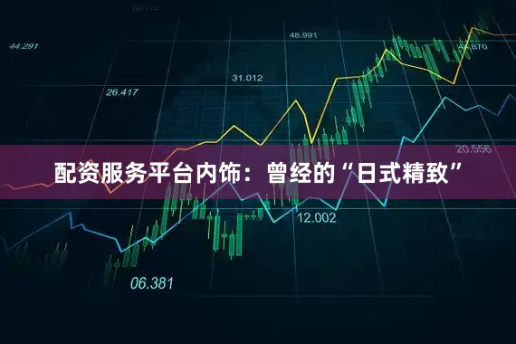 配资服务平台内饰：曾经的“日式精致”