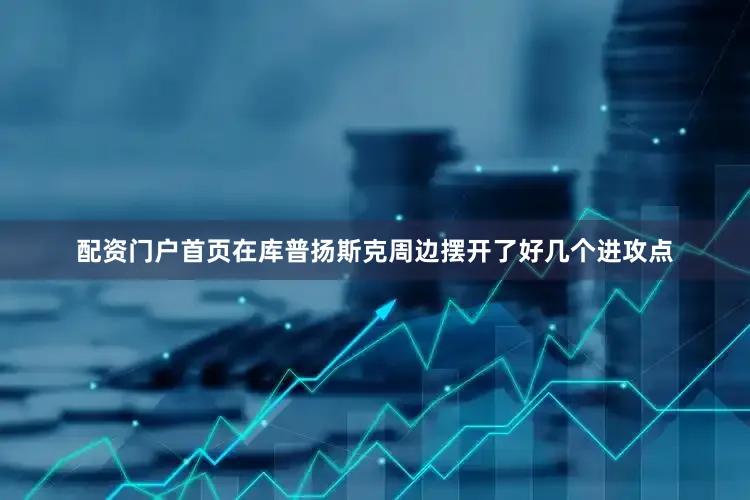 配资门户首页在库普扬斯克周边摆开了好几个进攻点
