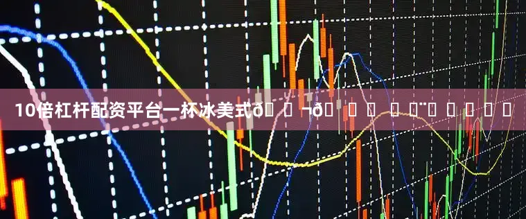 10倍杠杆配资平台一杯冰美式💬𖠚ᐝ 〰◡̈ᑋᵉᑊᑊᵒ