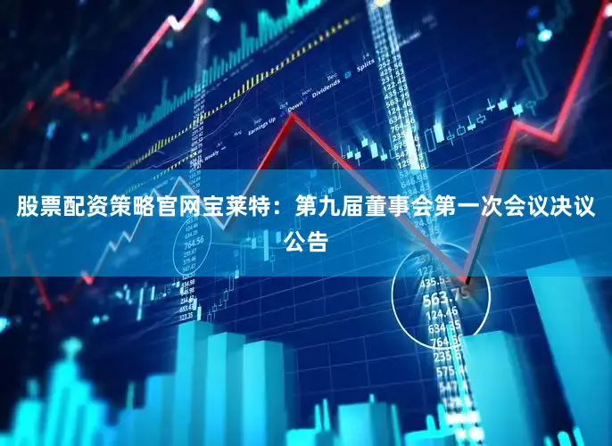 股票配资策略官网宝莱特：第九届董事会第一次会议决议公告