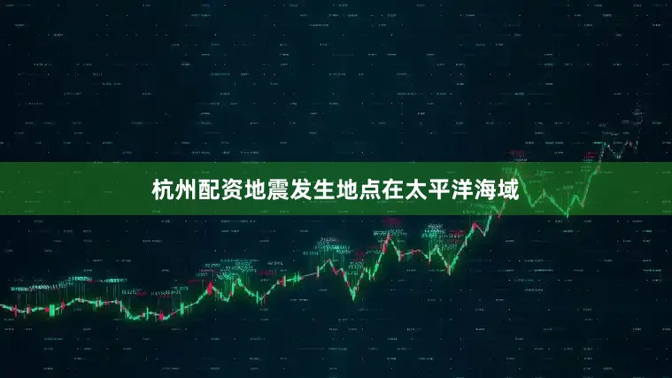 杭州配资地震发生地点在太平洋海域
