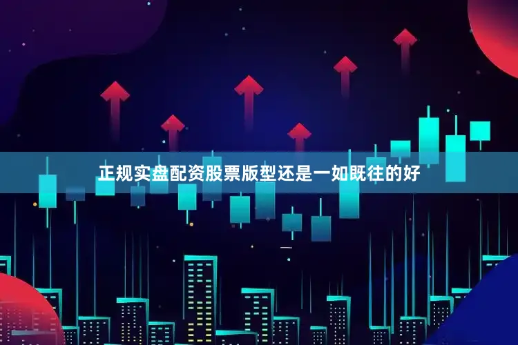 正规实盘配资股票版型还是一如既往的好