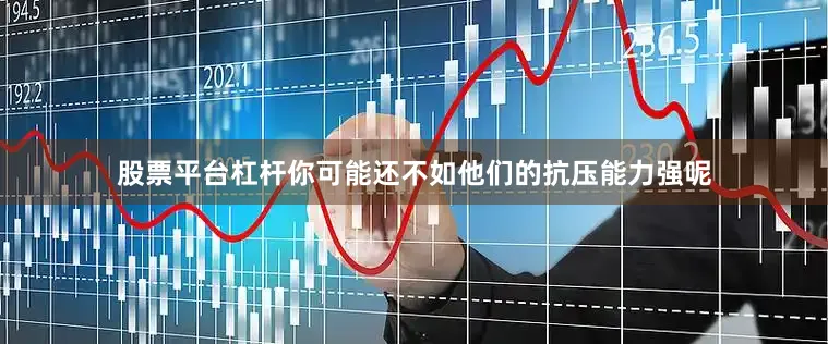 股票平台杠杆你可能还不如他们的抗压能力强呢
