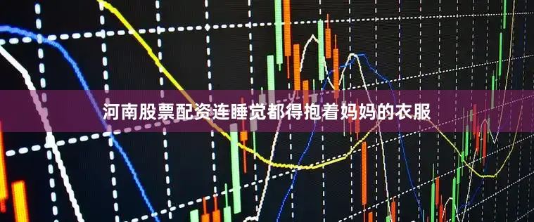 河南股票配资连睡觉都得抱着妈妈的衣服