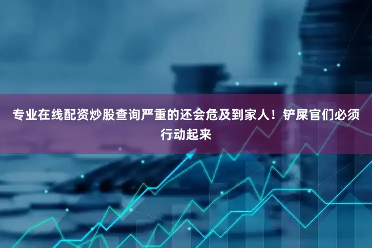 专业在线配资炒股查询严重的还会危及到家人！铲屎官们必须行动起来