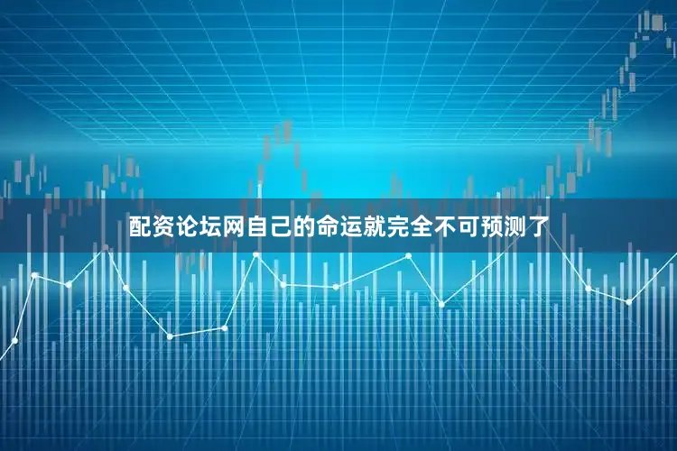 配资论坛网自己的命运就完全不可预测了