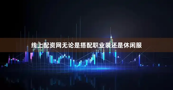 线上配资网无论是搭配职业装还是休闲服