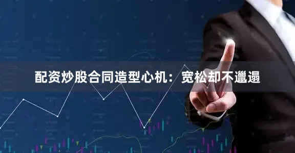 配资炒股合同造型心机：宽松却不邋遢