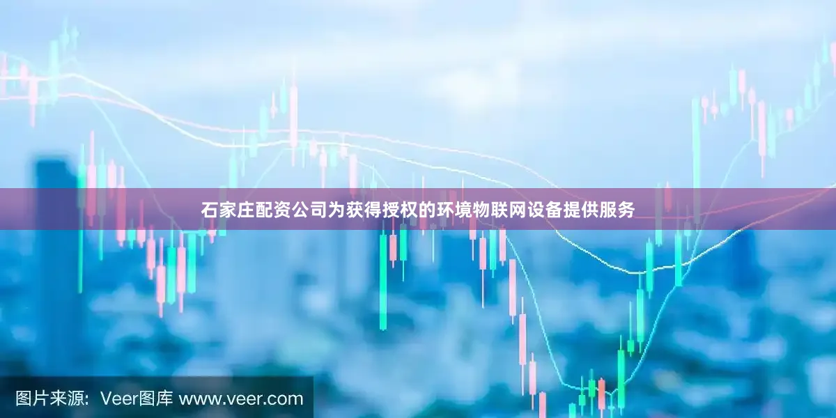 石家庄配资公司为获得授权的环境物联网设备提供服务
