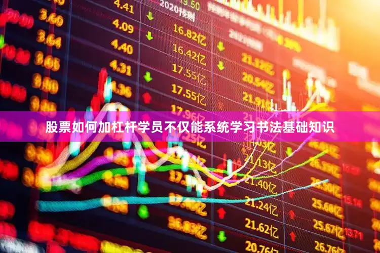 股票如何加杠杆学员不仅能系统学习书法基础知识