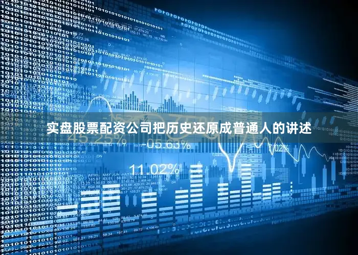 实盘股票配资公司把历史还原成普通人的讲述