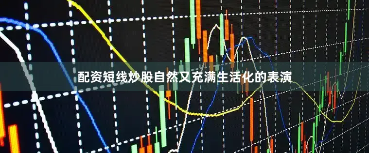 配资短线炒股自然又充满生活化的表演