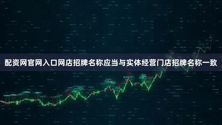 配资网官网入口网店招牌名称应当与实体经营门店招牌名称一致