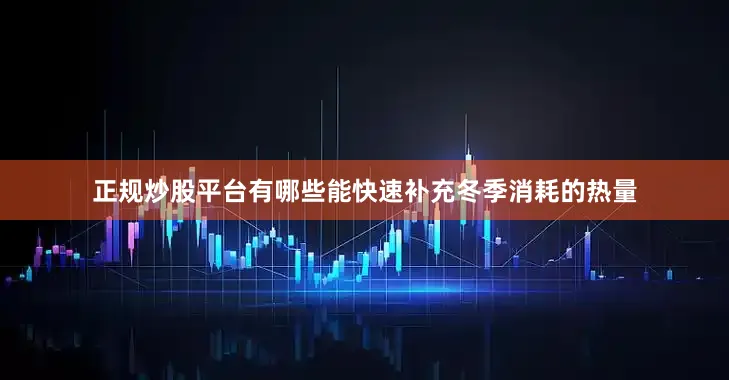 正规炒股平台有哪些能快速补充冬季消耗的热量
