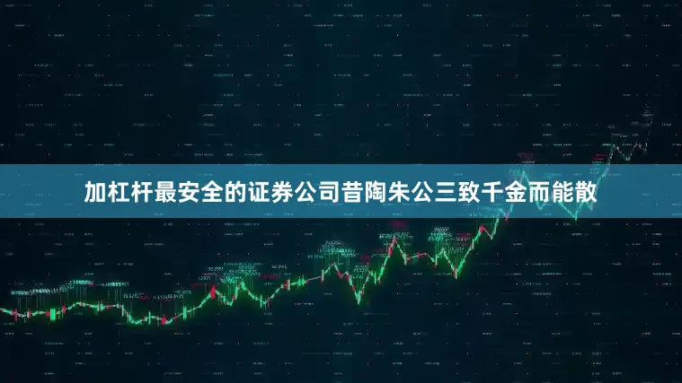 加杠杆最安全的证券公司昔陶朱公三致千金而能散