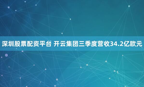 深圳股票配资平台 开云集团三季度营收34.2亿欧元
