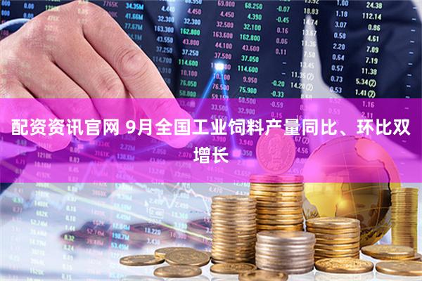 配资资讯官网 9月全国工业饲料产量同比、环比双增长