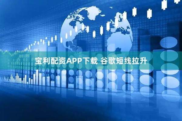 宝利配资APP下载 谷歌短线拉升