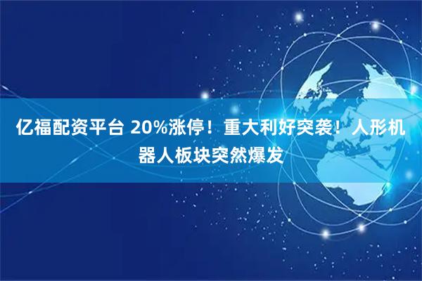 亿福配资平台 20%涨停！重大利好突袭！人形机器人板块突然爆发