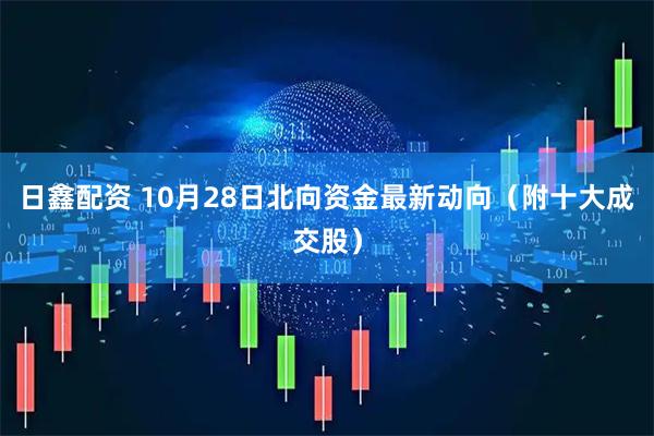 日鑫配资 10月28日北向资金最新动向（附十大成交股）