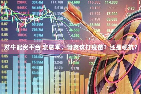 财牛配资平台 流感季，肾友该打疫苗？还是硬抗？