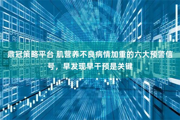 鼎冠策略平台 肌营养不良病情加重的六大预警信号，早发现早干预是关键