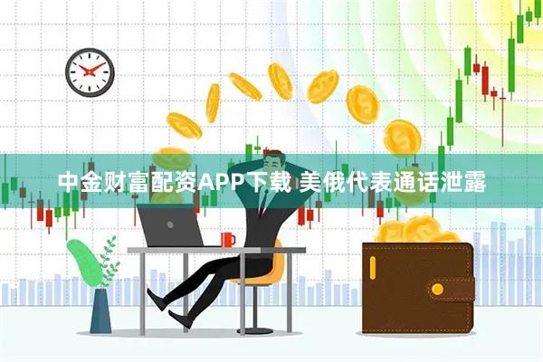 中金财富配资APP下载 美俄代表通话泄露