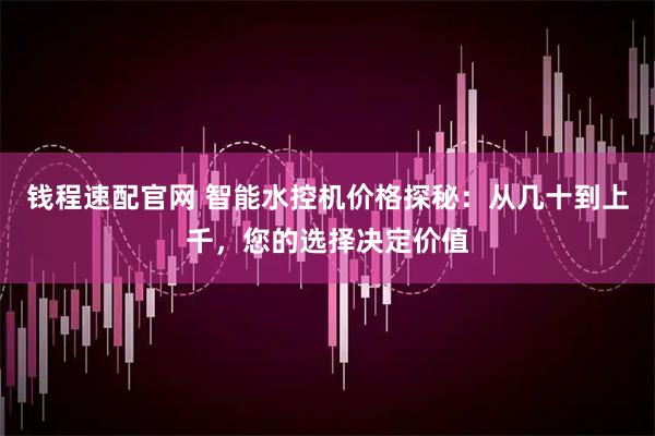 钱程速配官网 智能水控机价格探秘：从几十到上千，您的选择决定价值