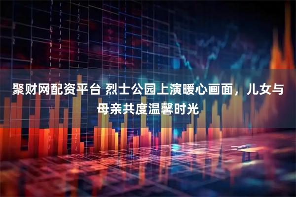 聚财网配资平台 烈士公园上演暖心画面，儿女与母亲共度温馨时光